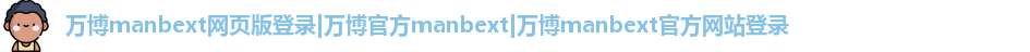 万博manbext网页版登录